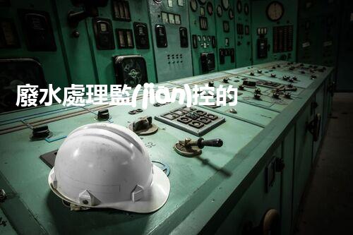 廢水處理監(jiān)控的以后：智能化與精準(zhǔn)操縱？